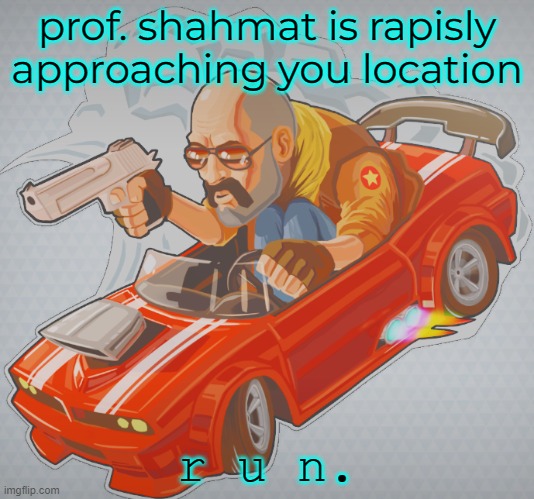 prof. shahmat is rapisly approaching you location; r u n. | made w/ Imgflip meme maker