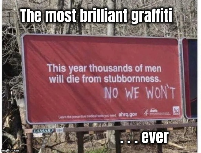 Repost of a repost of a repost . . . | The most brilliant graffiti; . . . ever | image tagged in still funny,no it isn't,yes it is,contradiction,disagree,no i don't think i will | made w/ Imgflip meme maker