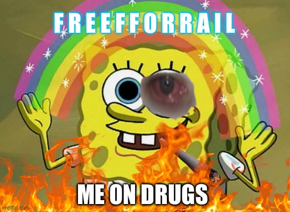 Imagination Spongebob Meme | F R E E F F O R R A I L; ME ON DRUGS | image tagged in memes,imagination spongebob | made w/ Imgflip meme maker