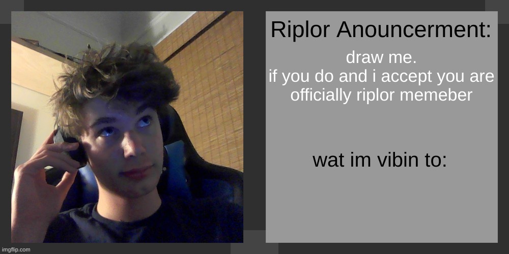 draw me.
if you do and i accept you are officially riplor memeber | image tagged in riplos announcement temp ver 3 1 | made w/ Imgflip meme maker