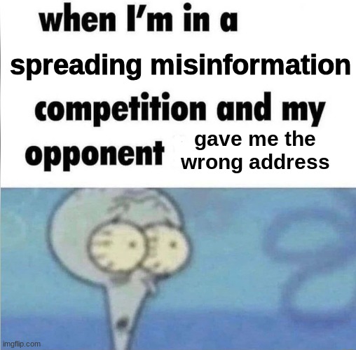 got me again | spreading misinformation; gave me the wrong address | image tagged in whe i'm in a competition and my opponent is,funny,funny memes,memes,squidward,spongebob | made w/ Imgflip meme maker