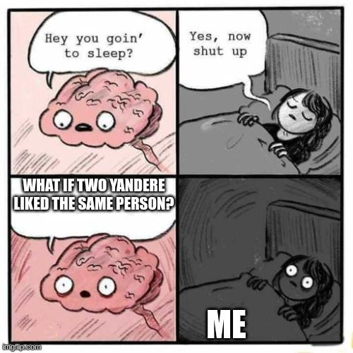 Might be creepy | WHAT IF TWO YANDERE LIKED THE SAME PERSON? ME | image tagged in hey you going to sleep,yandere | made w/ Imgflip meme maker