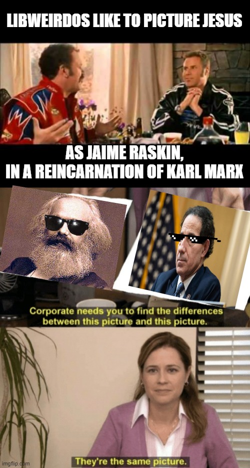 LIBWEIRDOS | LIBWEIRDOS LIKE TO PICTURE JESUS; AS JAIME RASKIN,
IN A REINCARNATION OF KARL MARX | image tagged in i like to picture jesus,time magazine person of the year,adam schiff,texas,open borders,biden obama | made w/ Imgflip meme maker