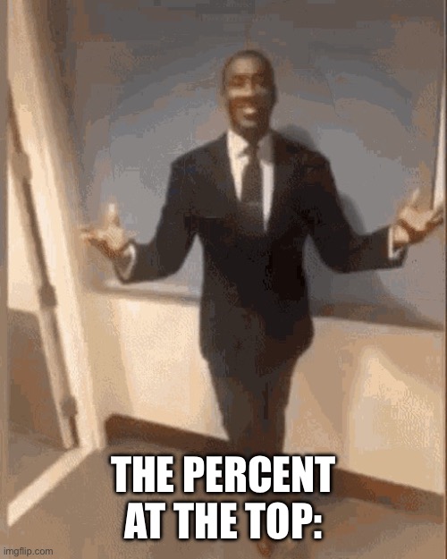 smiling black guy in suit | THE PERCENT AT THE TOP: | image tagged in smiling black guy in suit | made w/ Imgflip meme maker