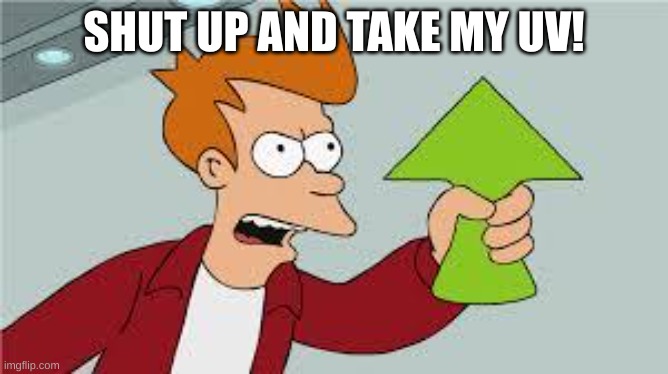 shut up and take my upvote | SHUT UP AND TAKE MY UV! | image tagged in shut up and take my upvote | made w/ Imgflip meme maker