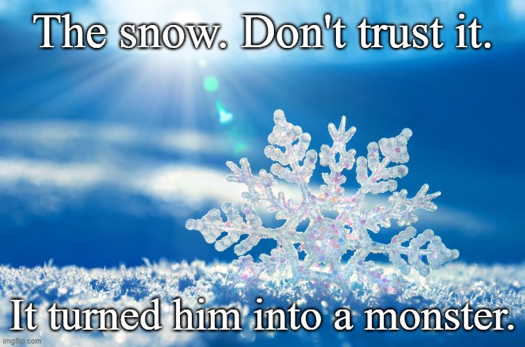 Teaser..? | The snow. Don't trust it. It turned him into a monster. | made w/ Imgflip meme maker