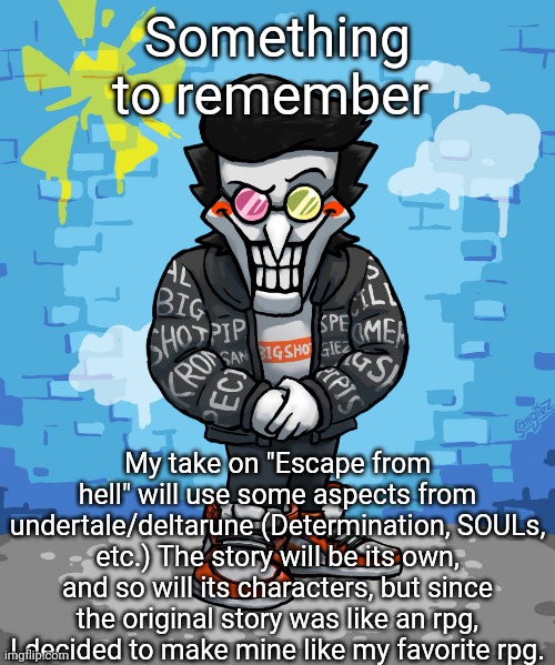 However, someone will make a special guest appearance in a sub chapter, but it won't be important to the story. | Something to remember; My take on "Escape from hell" will use some aspects from undertale/deltarune (Determination, SOULs, etc.) The story will be its own, and so will its characters, but since the original story was like an rpg, I decided to make mine like my favorite rpg. | image tagged in drip spamton | made w/ Imgflip meme maker