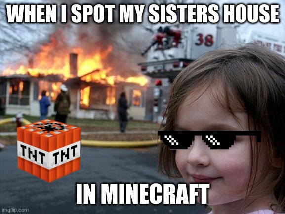 Disaster Girl Meme | WHEN I SPOT MY SISTERS HOUSE; IN MINECRAFT | image tagged in memes,disaster girl | made w/ Imgflip meme maker