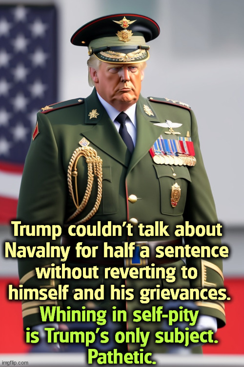Getting more Russia, Russia, Russia by the day. | Whining in self-pity 

is Trump's only subject.
Pathetic. Trump couldn't talk about 
Navalny for half a sentence 
without reverting to 
himself and his grievances. | image tagged in trump,pathetic,navalny,putin,russia,narcissism | made w/ Imgflip meme maker