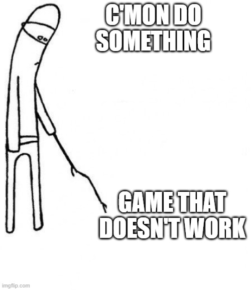 Real | C'MON DO SOMETHING; GAME THAT DOESN'T WORK | image tagged in c'mon do something | made w/ Imgflip meme maker