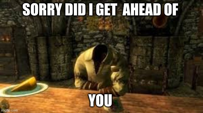 skyrim | SORRY DID I GET  AHEAD OF; YOU | image tagged in skyrim,gaming | made w/ Imgflip meme maker