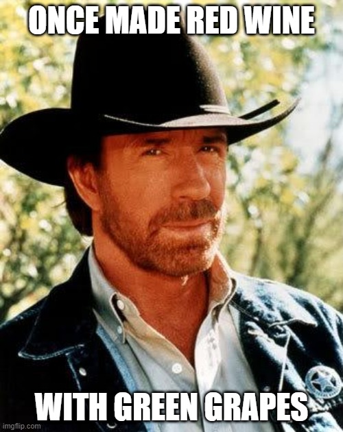 chuck makes wine | ONCE MADE RED WINE; WITH GREEN GRAPES | image tagged in memes,chuck norris | made w/ Imgflip meme maker