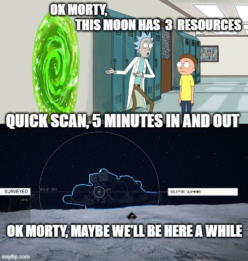 awh geez rick | OK MORTY,                                                                  THIS MOON HAS  3  RESOURCES; QUICK SCAN, 5 MINUTES IN AND OUT; OK MORTY, MAYBE WE'LL BE HERE A WHILE | image tagged in rick and morty in and out,starfield,bethesda,video games | made w/ Imgflip meme maker