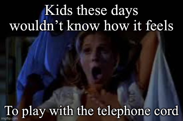 Telephone cord | Kids these days wouldn’t know how it feels; To play with the telephone cord | image tagged in kids these days,telephone,halloween,strangled | made w/ Imgflip meme maker