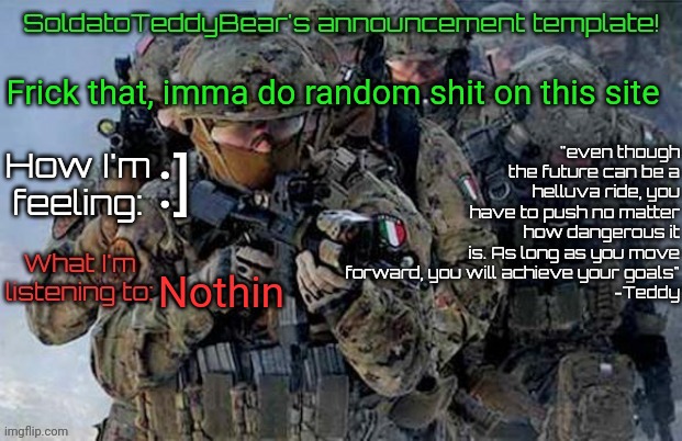 Idk what imma do tbh | Frick that, imma do random shit on this site; :]; Nothin | image tagged in soldatoteddybear's announcement template | made w/ Imgflip meme maker