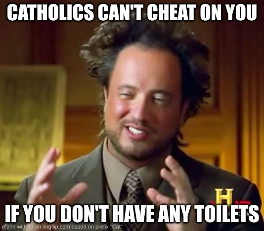 Ancient Aliens Meme | CATHOLICS CAN'T CHEAT ON YOU; IF YOU DON'T HAVE ANY TOILETS | image tagged in memes,ancient aliens | made w/ Imgflip meme maker