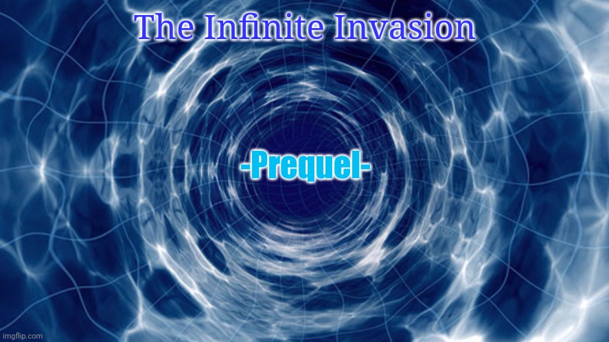 The Infinite Invasion - Prequel | The Infinite Invasion; -Prequel- | image tagged in time travel | made w/ Imgflip meme maker