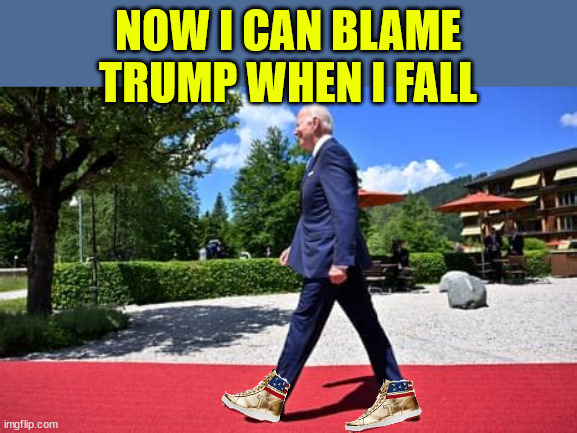 It was the shoes that did it... Honest... | NOW I CAN BLAME TRUMP WHEN I FALL | image tagged in biden team,has new strategy,to blame his falling on trump shoes | made w/ Imgflip meme maker