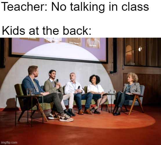 Inspired by a hilarious "No eating in class"-meme :) | Teacher: No talking in class; Kids at the back: | image tagged in funny,school meme | made w/ Imgflip meme maker