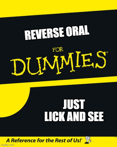 For Dummies | REVERSE ORAL; JUST LICK AND SEE | image tagged in for dummies | made w/ Imgflip meme maker