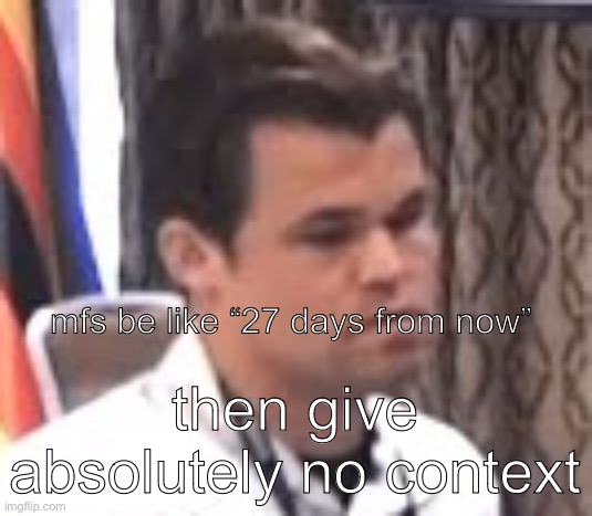 dissatisfied magnus | mfs be like “27 days from now”; then give absolutely no context | image tagged in dissatisfied magnus | made w/ Imgflip meme maker