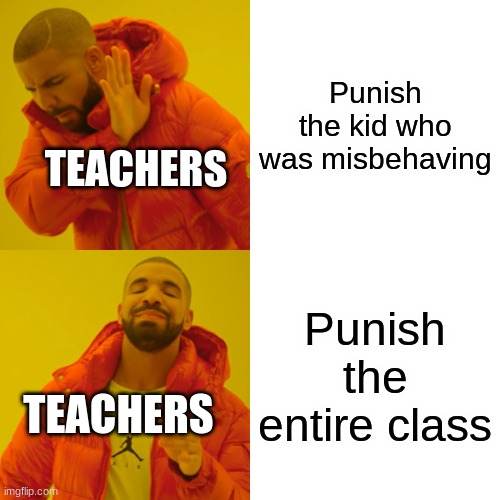 Drake Hotline Bling Meme | Punish the kid who was misbehaving; TEACHERS; Punish the entire class; TEACHERS | image tagged in memes,drake hotline bling | made w/ Imgflip meme maker