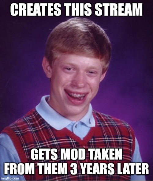 Bad Luck Brian Meme | CREATES THIS STREAM; GETS MOD TAKEN FROM THEM 3 YEARS LATER | image tagged in memes,bad luck brian | made w/ Imgflip meme maker