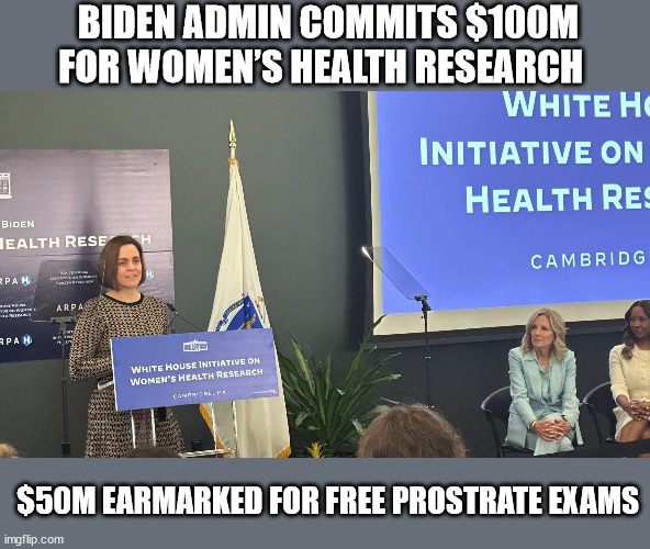 BIDEN ADMIN COMMITS $100M FOR WOMEN’S HEALTH RESEARCH; $50M EARMARKED FOR FREE PROSTRATE EXAMS | image tagged in liberal logic,idiocracy | made w/ Imgflip meme maker
