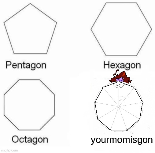 Pentagon Hexagon Octagon | yourmomisgon | image tagged in memes,pentagon hexagon octagon,geometry | made w/ Imgflip meme maker