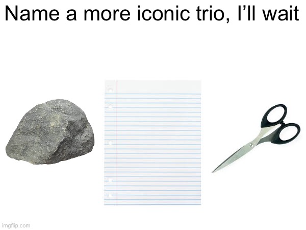 Name a more iconic trio | Name a more iconic trio, I’ll wait | image tagged in name a more iconic trio | made w/ Imgflip meme maker