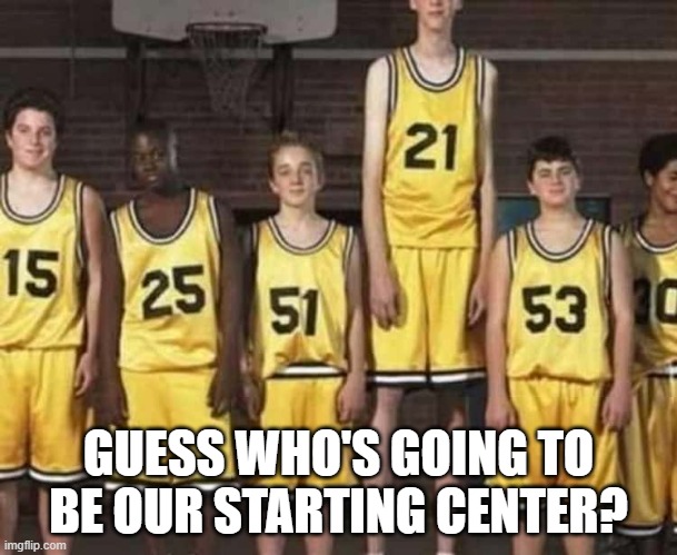 meme by Brad Guess who's our starting center? | GUESS WHO'S GOING TO BE OUR STARTING CENTER? | image tagged in sports,funny,basketball meme,funny meme,humor | made w/ Imgflip meme maker