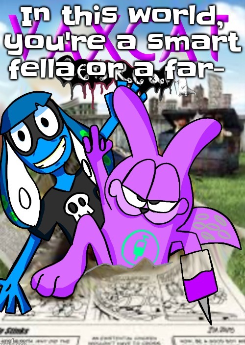 Vaxcat gets real | In this world, you're a smart fella or a far- | image tagged in vaxcat gets real | made w/ Imgflip meme maker