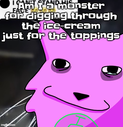 are you slash joking or are you slash sevenredsuns | Am I a monster for digging through the ice-cream just for the toppings | image tagged in are you slash joking or are you slash sevenredsuns | made w/ Imgflip meme maker