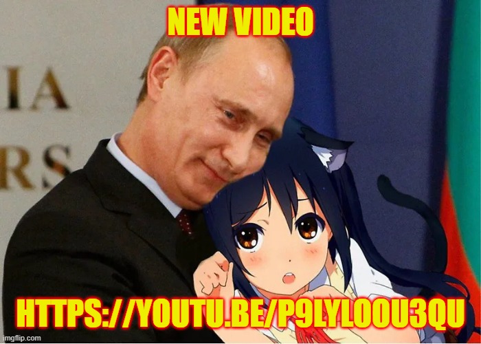 https://youtu.be/p9LyLOOU3QU | NEW VIDEO; HTTPS://YOUTU.BE/P9LYLOOU3QU | image tagged in putin with a catgirl | made w/ Imgflip meme maker