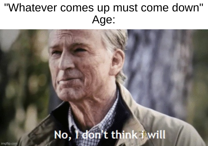 random meme | "Whatever comes up must come down"
Age: | image tagged in no i dont think i will,age,quotes,ur mom,captain america | made w/ Imgflip meme maker
