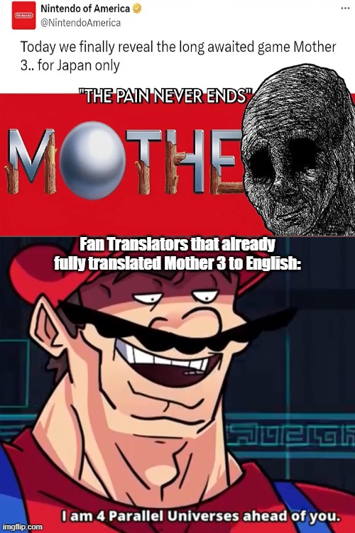 Fans do what Ninten-DON'T. | Fan Translators that already fully translated Mother 3 to English: | image tagged in i am 4 parallel universes ahead of you,earthbound | made w/ Imgflip meme maker