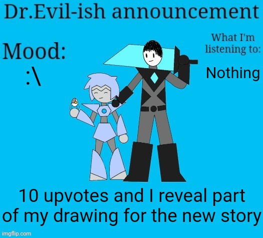 Haven't started writing yet but I have some ideas | :\; Nothing; 10 upvotes and I reveal part of my drawing for the new story | image tagged in dr evil-ish new announcement template | made w/ Imgflip meme maker