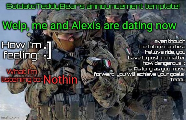 Randomly called me cute and asked me to date him, I couldnt say no lol | Welp, me and Alexis are dating now; :]; Nothin | image tagged in soldatoteddybear's announcement template | made w/ Imgflip meme maker