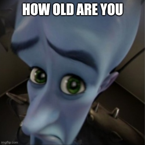 Megamind peeking | HOW OLD ARE YOU | image tagged in megamind peeking | made w/ Imgflip meme maker