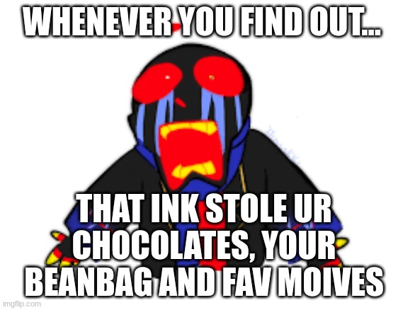 OMG! | WHENEVER YOU FIND OUT... THAT INK STOLE UR CHOCOLATES, YOUR BEANBAG AND FAV MOIVES | image tagged in noooooooooooooooooooooooo | made w/ Imgflip meme maker