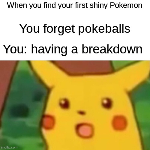 pokemon | When you find your first shiny Pokemon; You forget pokeballs; You: having a breakdown | image tagged in memes,surprised pikachu | made w/ Imgflip meme maker