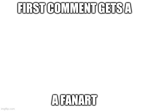 Aeiou | FIRST COMMENT GETS A; A FANART | image tagged in e | made w/ Imgflip meme maker