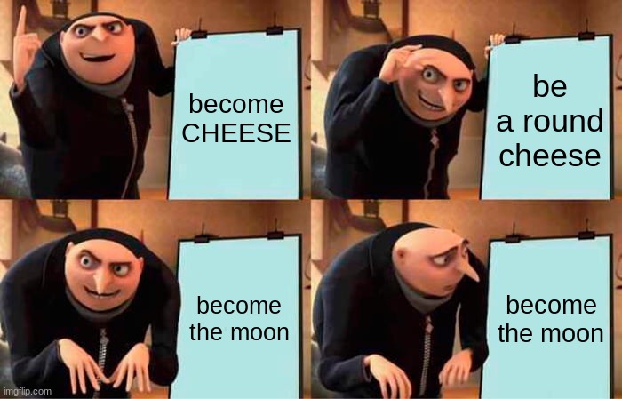 Gru's Plan | become CHEESE; be a round cheese; become the moon; become the moon | image tagged in memes,gru's plan | made w/ Imgflip meme maker
