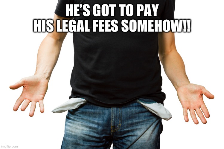 Empty Pockets | HE’S GOT TO PAY HIS LEGAL FEES SOMEHOW!! | image tagged in empty pockets | made w/ Imgflip meme maker