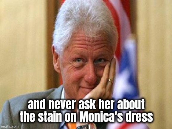 smiling bill clinton | and never ask her about the stain on Monica's dress | image tagged in smiling bill clinton | made w/ Imgflip meme maker