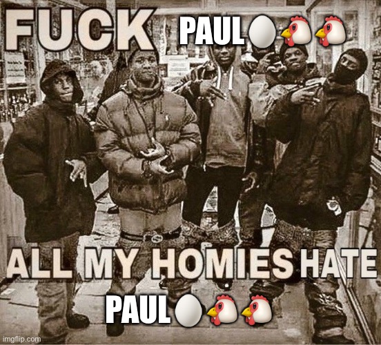 I hate this mf in the password game | PAUL🥚🐔🐔; PAUL🥚🐔🐔 | image tagged in all my homies hate | made w/ Imgflip meme maker