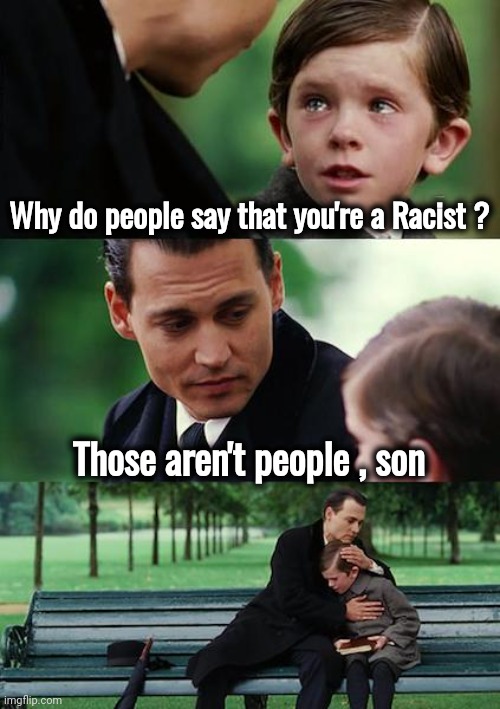 Finding Neverland Meme | Why do people say that you're a Racist ? Those aren't people , son | image tagged in memes,finding neverland | made w/ Imgflip meme maker