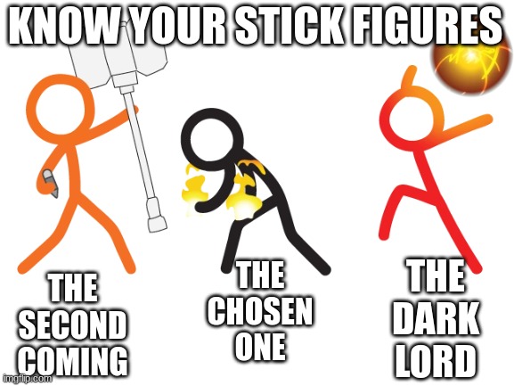 Blank White Template | THE CHOSEN ONE THE SECOND COMING THE DARK LORD KNOW YOUR STICK FIGURES | image tagged in blank white template | made w/ Imgflip meme maker