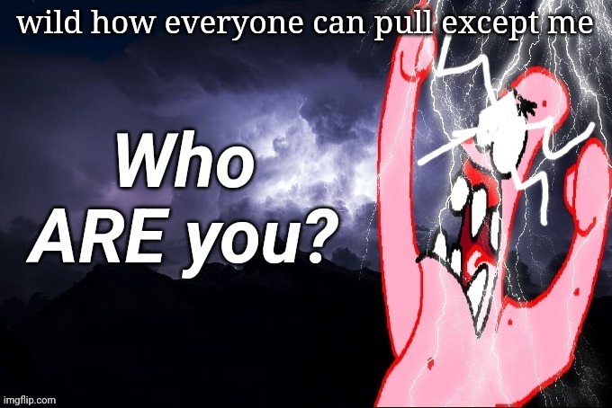 LowTierPatrick2 | wild how everyone can pull except me | image tagged in lowtierpatrick2 | made w/ Imgflip meme maker