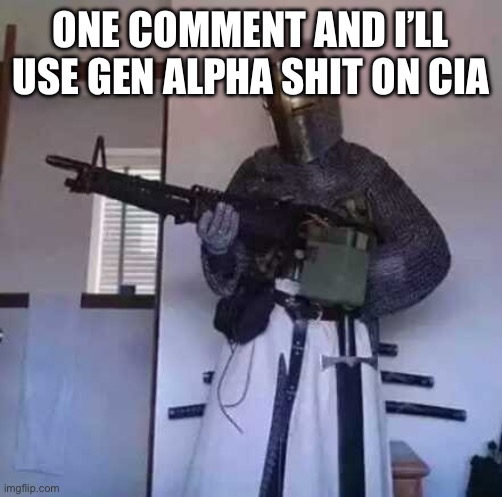 Crusader knight with M60 Machine Gun | ONE COMMENT AND I’LL USE GEN ALPHA SHIT ON CIA | image tagged in crusader knight with m60 machine gun | made w/ Imgflip meme maker